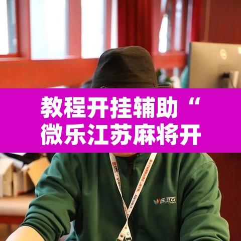 教程开挂辅助“微乐江苏麻将开挂免费下载安装”其实确实有挂