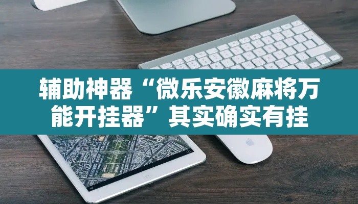 辅助神器“微乐安徽麻将万能开挂器”其实确实有挂