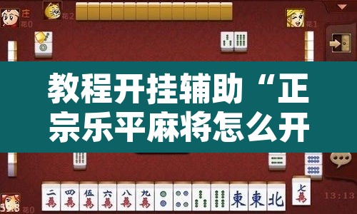 教程开挂辅助“正宗乐平麻将怎么开挂”其实确实有挂