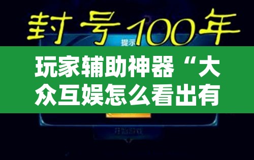 玩家辅助神器“大众互娱怎么看出有挂”(透视)其实确实有挂