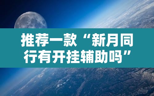 推荐一款“新月同行有开挂辅助吗	”其实确实有挂