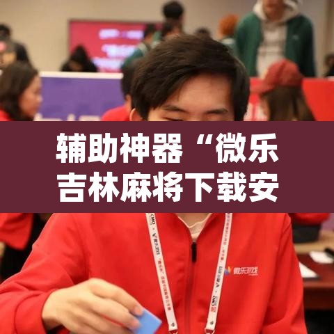 辅助神器“微乐吉林麻将下载安装到手机”(透视)其实确实有挂