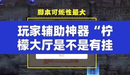 玩家辅助神器“柠檬大厅是不是有挂”开挂辅助脚本+详细开挂安装教程