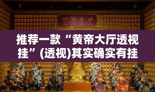 推荐一款“黄帝大厅透视挂”(透视)其实确实有挂