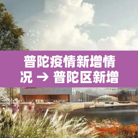 普陀疫情新增情况 → 普陀区新增病例 普陀疫情新增情况 → 普陀区新增病例