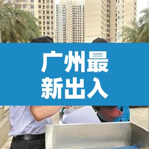 广州最新出入政策›广州最新出入政策查询
