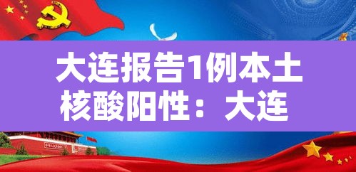 大连报告1例本土核酸阳性:大连 阳性 大连报告1例本土核酸阳性:大连 阳性