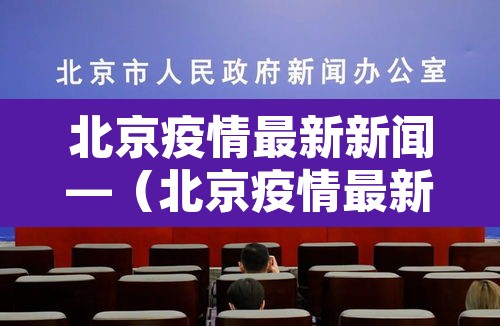北京疫情最新新闻—(北京疫情最新新闻发布会) 北京疫情最新新闻—(北京疫情最新新闻发布会)