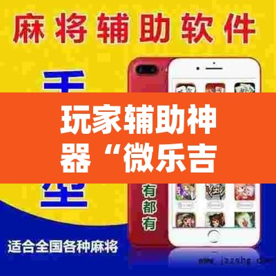 玩家辅助神器“微乐吉林麻将下载安装到手机”(透视挂)辅助透视教程