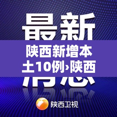 陕西新增本土10例›陕西新增本土病例最新消息 陕西新增本土10例›陕西新增本土病例最新消息