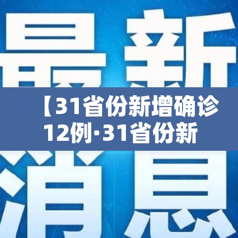 【31省份新增确诊12例·31省份新增确诊14例 其中 新闻】 【31省份新增确诊12例·31省份新增确诊14例 其中 新闻】