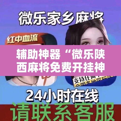 辅助神器“微乐陕西麻将免费开挂神器”其实确实有挂