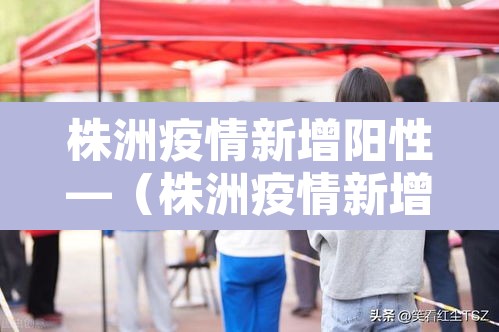 株洲疫情新增阳性—（株洲疫情新增活动轨迹）