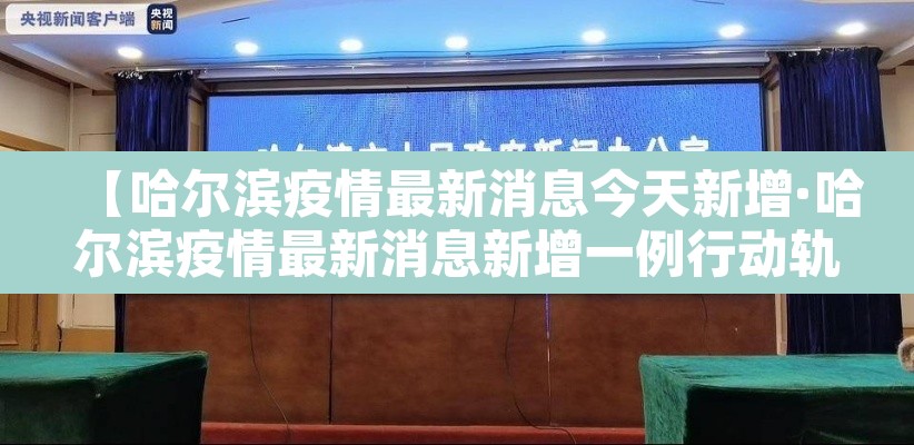 【哈尔滨疫情最新消息今天新增·哈尔滨疫情最新消息新增一例行动轨迹】 【哈尔滨疫情最新消息今天新增·哈尔滨疫情最新消息新增一例行动轨迹】