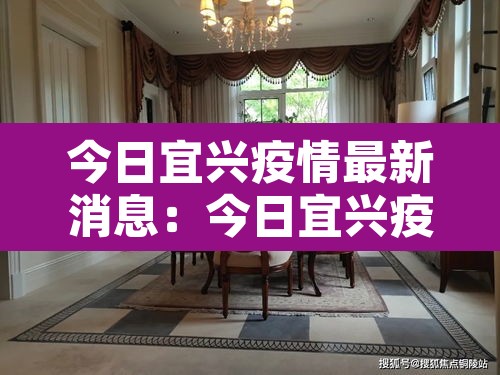 今日宜兴疫情最新消息:今日宜兴疫情最新消息通知 今日宜兴疫情最新消息:今日宜兴疫情最新消息通知