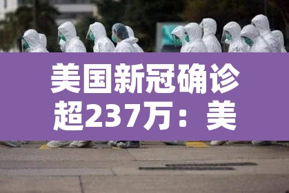美国新冠确诊超237万：美国新冠确诊病例超2806万例