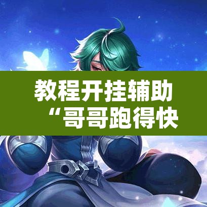 教程开挂辅助“哥哥跑得快开挂神器	”其实确实有挂