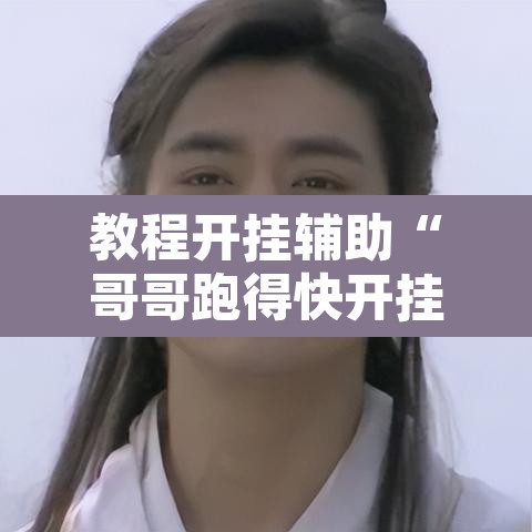 教程开挂辅助“哥哥跑得快开挂神器	”其实确实有挂