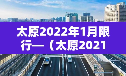 太原2022年1月限行—(太原2021年限行时间) 太原2022年1月限行—(太原2021年限行时间)