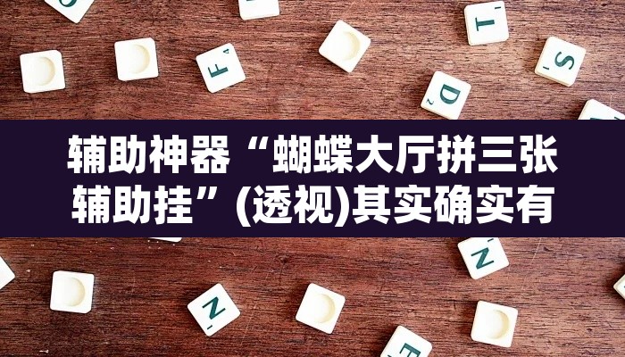 辅助神器“蝴蝶大厅拼三张辅助挂	”(透视)其实确实有挂