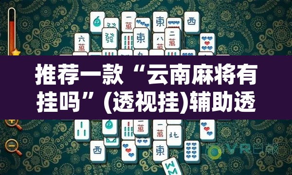 推荐一款“云南麻将有挂吗	”(透视挂)辅助透视教程