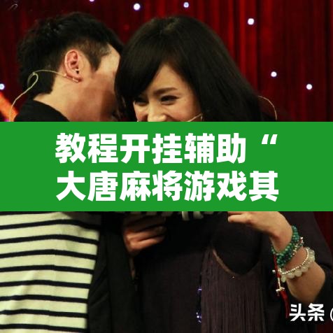 教程开挂辅助“大唐麻将游戏其实真有透视挂”附辅助神器开挂脚本详细步骤