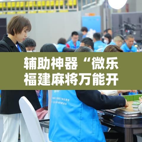 辅助神器“微乐福建麻将万能开挂器”其实确实有挂