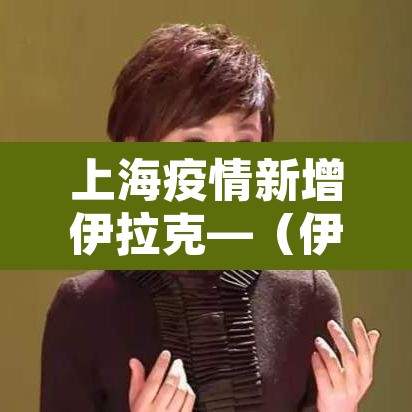 上海疫情新增伊拉克—(伊拉克新冠肺炎确诊病例) 上海疫情新增伊拉克—(伊拉克新冠肺炎确诊病例)