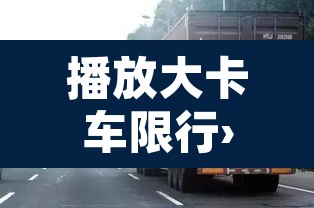 播放大卡车限行›大货车限行规定 播放大卡车限行›大货车限行规定