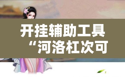 开挂辅助工具“河洛杠次可以作弊开挂吗”开挂辅助脚本+详细开挂安装教程