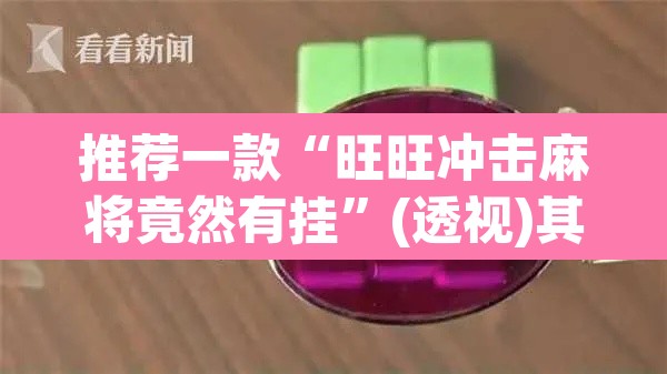 推荐一款“旺旺冲击麻将竟然有挂”(透视)其实确实有挂