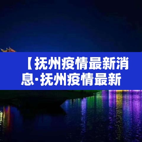 【抚州疫情最新消息·抚州疫情最新情况播报】 【抚州疫情最新消息·抚州疫情最新情况播报】