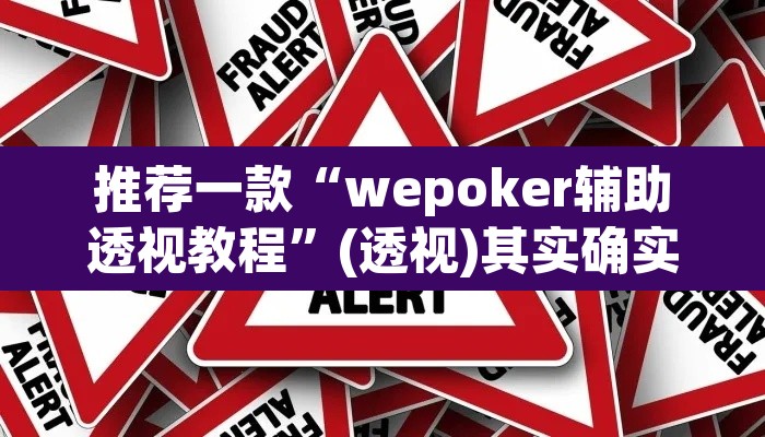 推荐一款“wepoker辅助透视教程”(透视)其实确实有挂