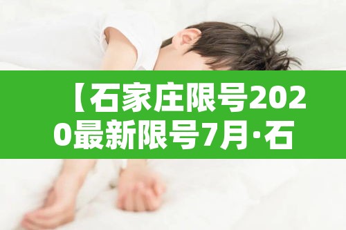 【石家庄限号2020最新限号7月·石家庄限号2020最新限号7月1日】 【石家庄限号2020最新限号7月·石家庄限号2020最新限号7月1日】
