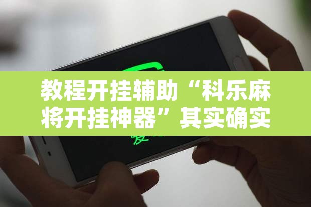 教程开挂辅助“科乐麻将开挂神器	”其实确实有挂