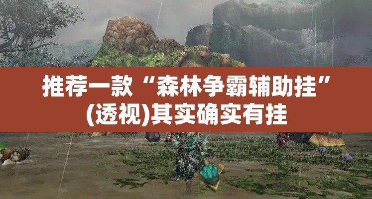 推荐一款“森林争霸辅助挂	”(透视)其实确实有挂
