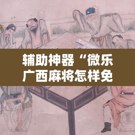 辅助神器“微乐广西麻将怎样免费开挂苹果”(透视)其实确实有挂