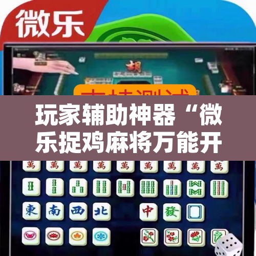 玩家辅助神器“微乐捉鸡麻将万能开挂器下载安装”附辅助神器开挂脚本详细步骤