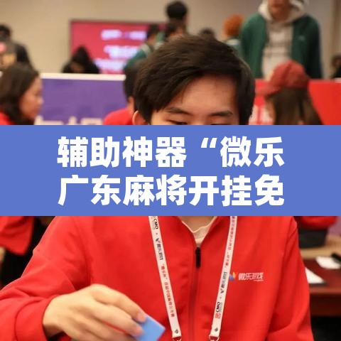 辅助神器“微乐广东麻将开挂免费软件	”附辅助神器开挂脚本详细步骤