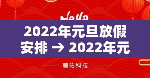 2022年元旦放假安排 → 2022年元旦放假时间 2022年元旦放假安排 → 2022年元旦放假时间