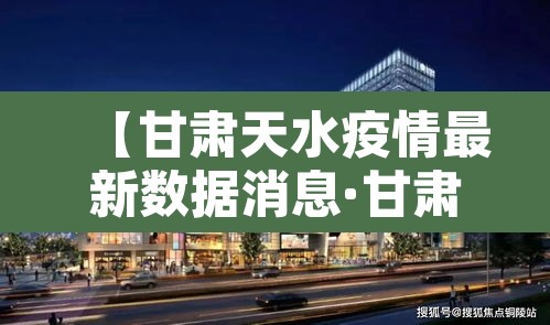 【甘肃天水疫情最新数据消息·甘肃天水新型肺炎疫情最新消息】 【甘肃天水疫情最新数据消息·甘肃天水新型肺炎疫情最新消息】