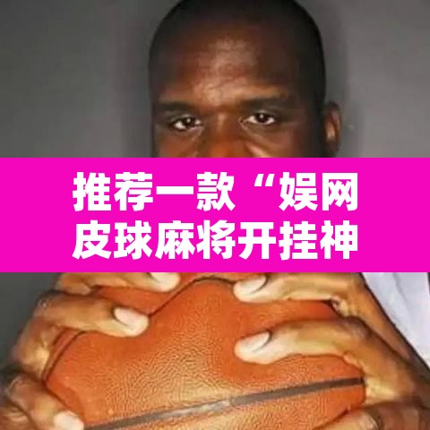 推荐一款“娱网皮球麻将开挂神器下载”其实确实有挂