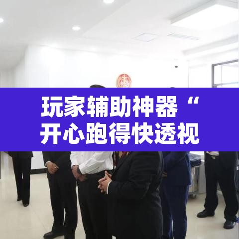 玩家辅助神器“开心跑得快透视”附辅助神器开挂脚本详细步骤