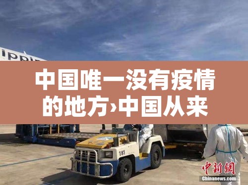 中国唯一没有疫情的地方›中国从来没有疫情的城市 中国唯一没有疫情的地方›中国从来没有疫情的城市