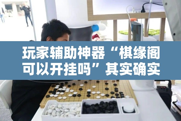 玩家辅助神器“棋缘阁可以开挂吗	”其实确实有挂