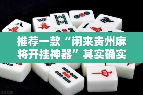推荐一款“闲来贵州麻将开挂神器”其实确实有挂