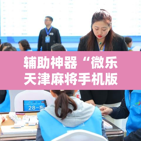 辅助神器“微乐天津麻将手机版必胜秘籍”(透视)其实确实有挂