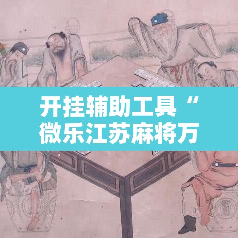 开挂辅助工具“微乐江苏麻将万能开挂器免费	”开挂辅助脚本+详细开挂安装教程