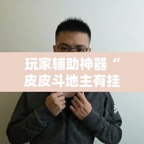 玩家辅助神器“皮皮斗地主有挂吗”(透视)其实确实有挂