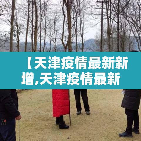 【天津疫情最新新增,天津疫情最新发布】
